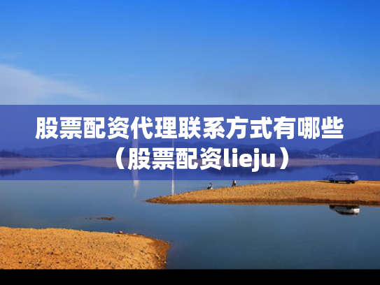 股票配资代理联系方式有哪些（股票配资lieju）