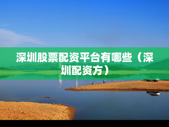 深圳股票配资平台有哪些（深圳配资方）