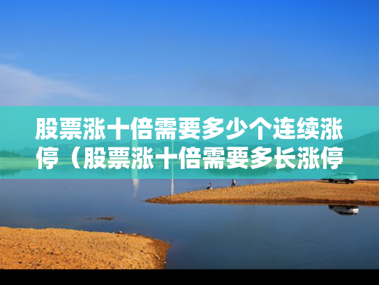 股票涨十倍需要多少个连续涨停（股票涨十倍需要多长涨停）