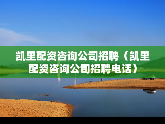 凯里配资咨询公司招聘（凯里配资咨询公司招聘电话）