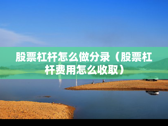 股票杠杆怎么做分录（股票杠杆费用怎么收取）