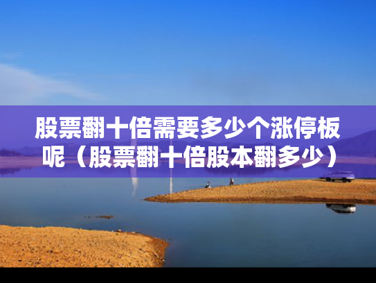 股票翻十倍需要多少个涨停板呢（股票翻十倍股本翻多少）