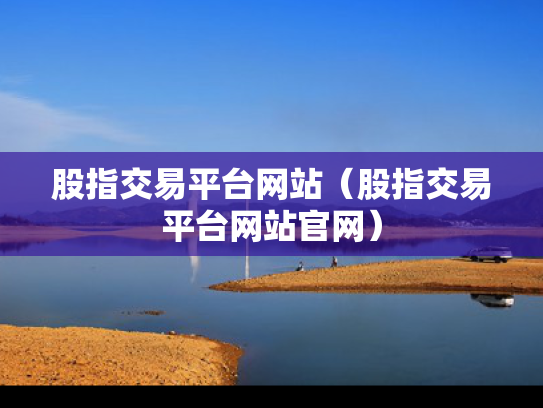 股指交易平台网站（股指交易平台网站官网）