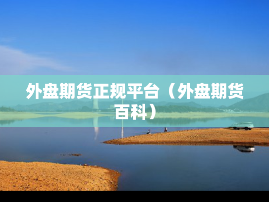 外盘期货正规平台（外盘期货百科）