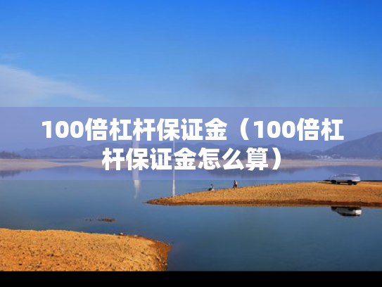 100倍杠杆保证金（100倍杠杆保证金怎么算）