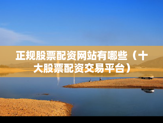 正规股票配资网站有哪些（十大股票配资交易平台）