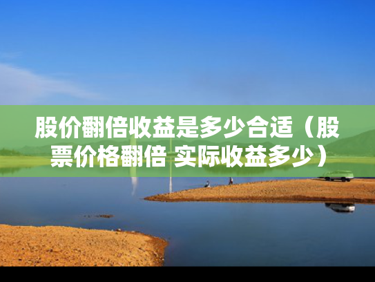 股价翻倍收益是多少合适（股票价格翻倍 实际收益多少）
