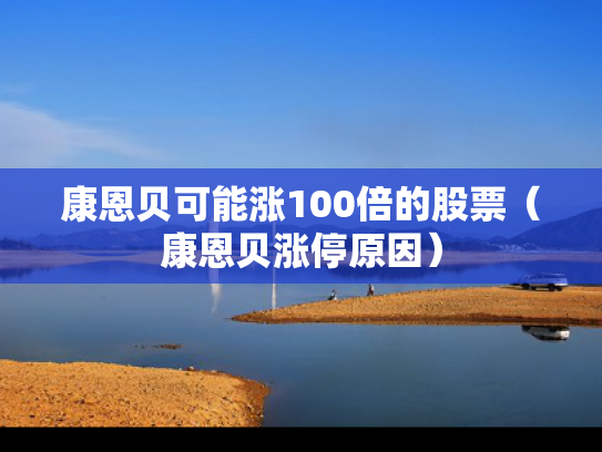 康恩贝可能涨100倍的股票（康恩贝涨停原因）