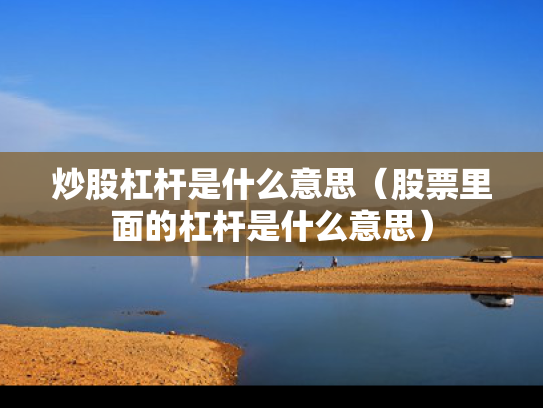 炒股杠杆是什么意思（股票里面的杠杆是什么意思）