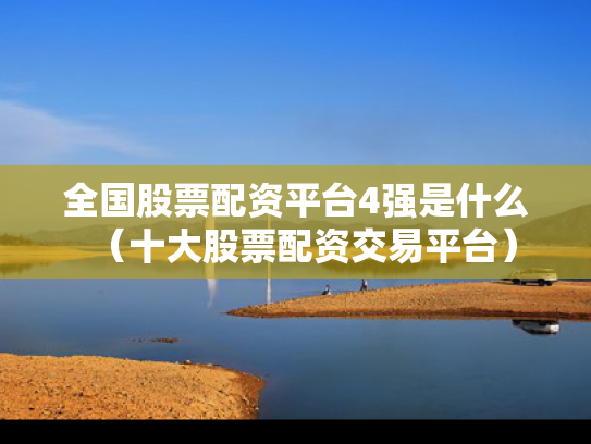 全国股票配资平台4强是什么（十大股票配资交易平台）