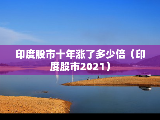 印度股市十年涨了多少倍（印度股市2021）