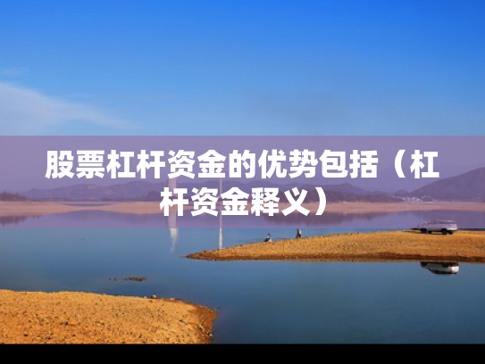 股票杠杆资金的优势包括（杠杆资金释义）