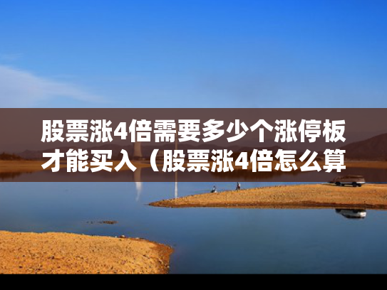 股票涨4倍需要多少个涨停板才能买入（股票涨4倍怎么算）