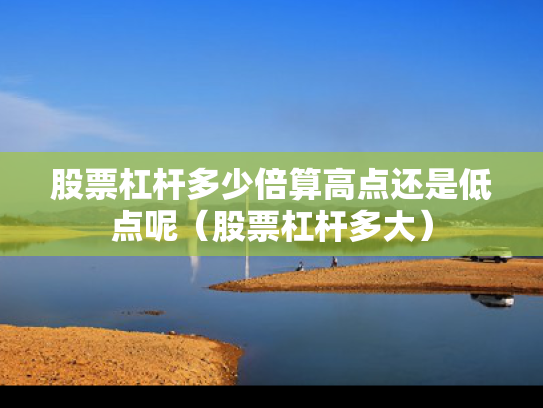 股票杠杆多少倍算高点还是低点呢（股票杠杆多大）