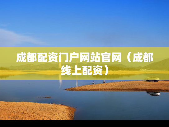 成都配资门户网站官网（成都线上配资）
