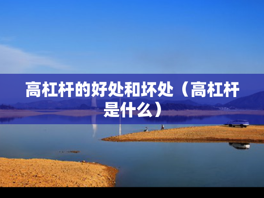 高杠杆的好处和坏处（高杠杆是什么）