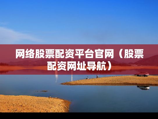 网络股票配资平台官网（股票配资网址导航）