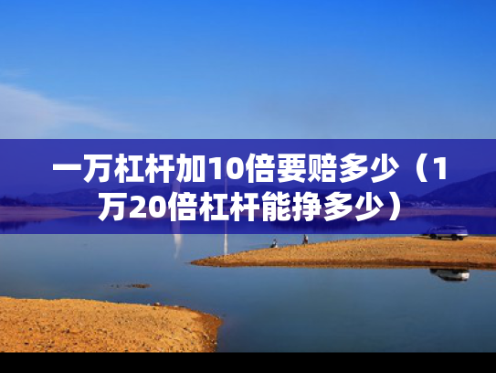一万杠杆加10倍要赔多少（1万20倍杠杆能挣多少）