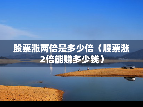 股票涨两倍是多少倍（股票涨2倍能赚多少钱）