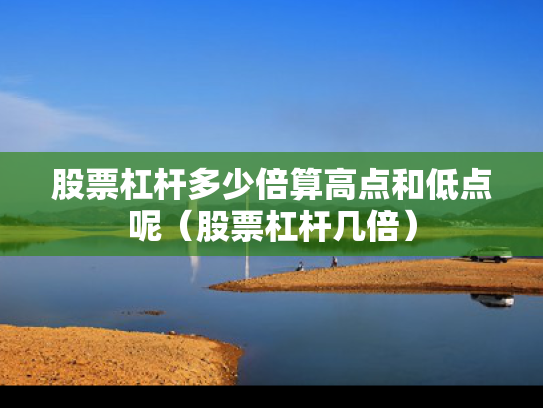 股票杠杆多少倍算高点和低点呢（股票杠杆几倍）