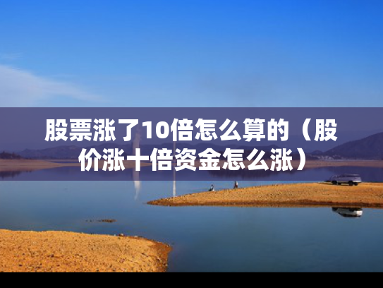 股票涨了10倍怎么算的（股价涨十倍资金怎么涨）