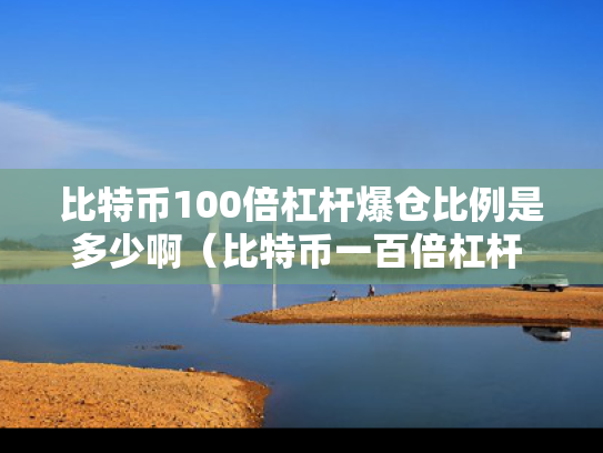 比特币100倍杠杆爆仓比例是多少啊（比特币一百倍杠杆 爆仓了要还吗）