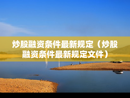 炒股融资条件最新规定（炒股融资条件最新规定文件）
