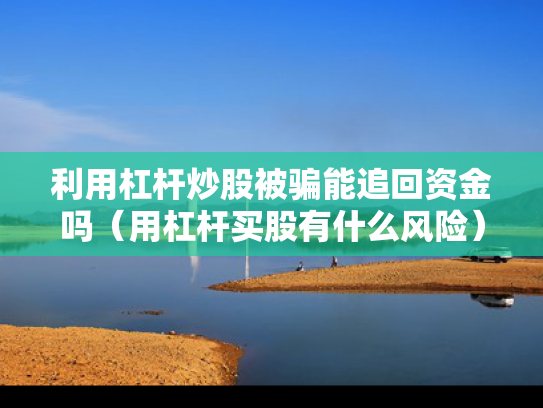 利用杠杆炒股被骗能追回资金吗（用杠杆买股有什么风险）