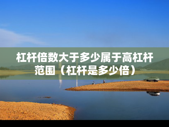 杠杆倍数大于多少属于高杠杆范围（杠杆是多少倍）