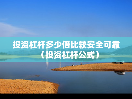投资杠杆多少倍比较安全可靠（投资杠杆公式）