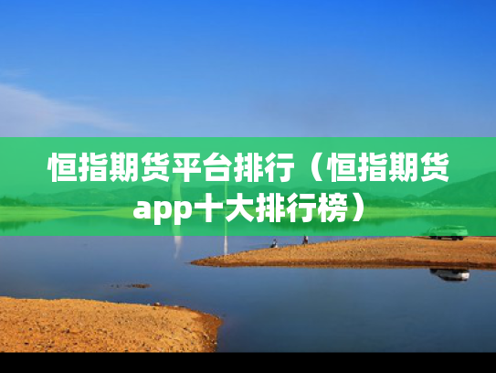 恒指期货平台排行（恒指期货app十大排行榜）