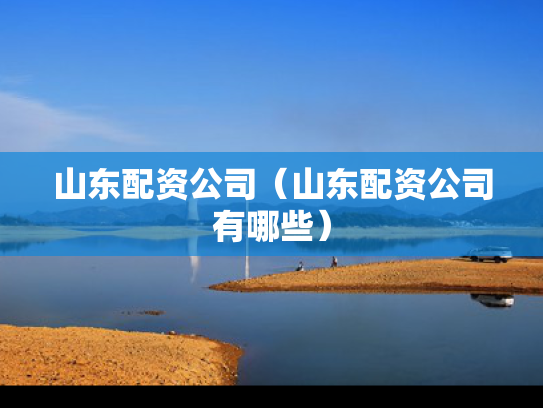 山东配资公司（山东配资公司有哪些）