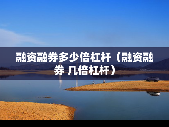 融资融券多少倍杠杆（融资融券 几倍杠杆）