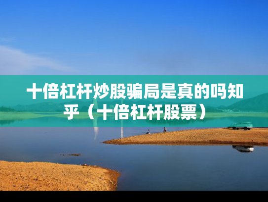 十倍杠杆炒股骗局是真的吗知乎（十倍杠杆股票）