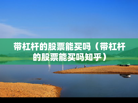 带杠杆的股票能买吗（带杠杆的股票能买吗知乎）