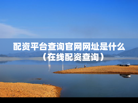 配资平台查询官网网址是什么（在线配资查询）
