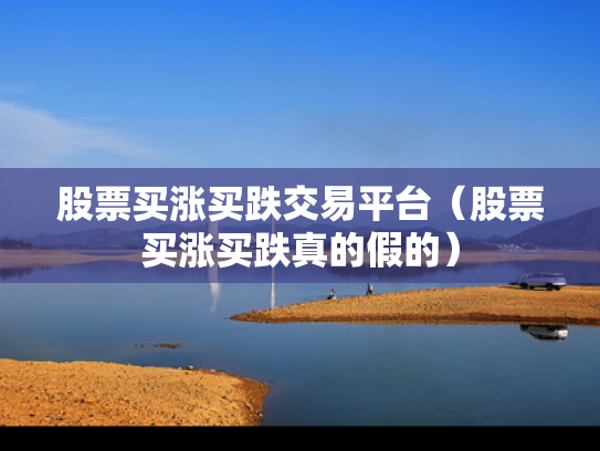股票买涨买跌交易平台（股票买涨买跌真的假的）