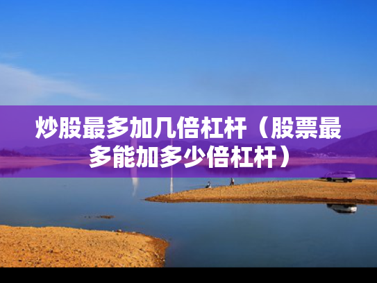 炒股最多加几倍杠杆（股票最多能加多少倍杠杆）