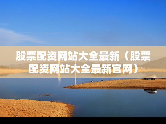股票配资网站大全最新（股票配资网站大全最新官网）