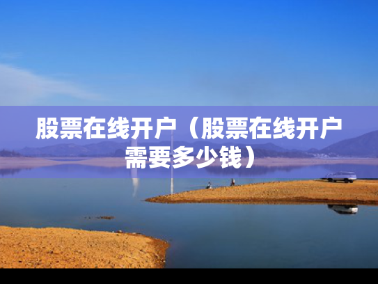 股票在线开户（股票在线开户需要多少钱）