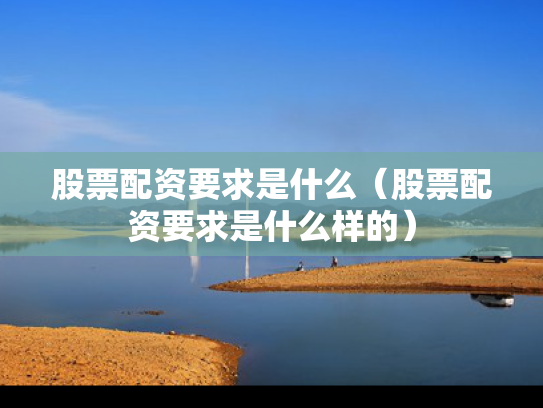 股票配资要求是什么（股票配资要求是什么样的）