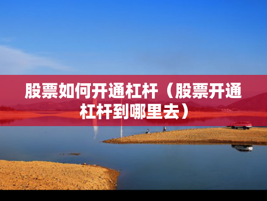 股票如何开通杠杆（股票开通杠杆到哪里去）