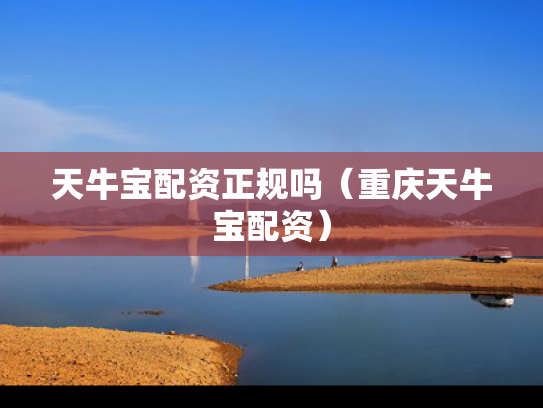 天牛宝配资正规吗（重庆天牛宝配资）