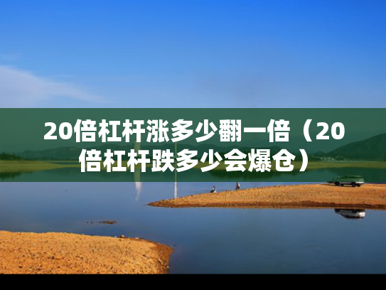 20倍杠杆涨多少翻一倍（20倍杠杆跌多少会爆仓）