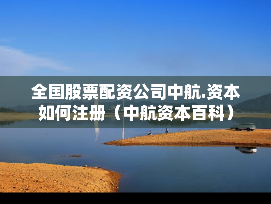 全国股票配资公司中航.资本如何注册（中航资本百科）