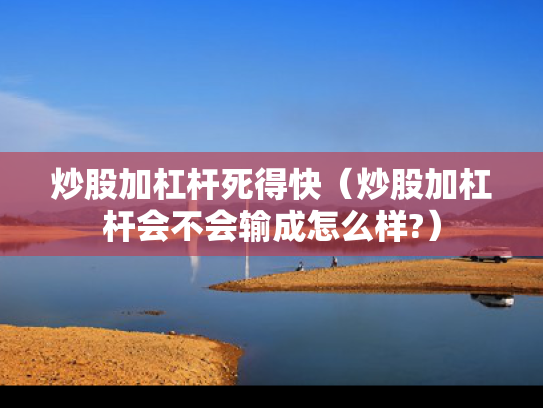 炒股加杠杆死得快（炒股加杠杆会不会输成怎么样?）