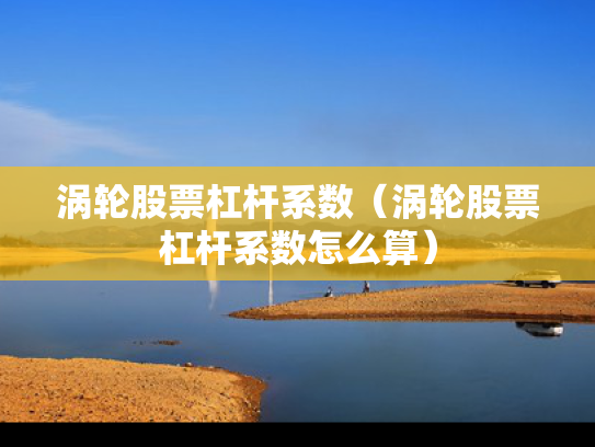 涡轮股票杠杆系数（涡轮股票杠杆系数怎么算）