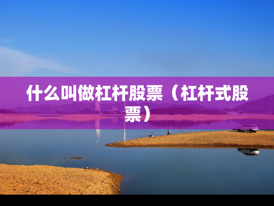 什么叫做杠杆股票（杠杆式股票）
