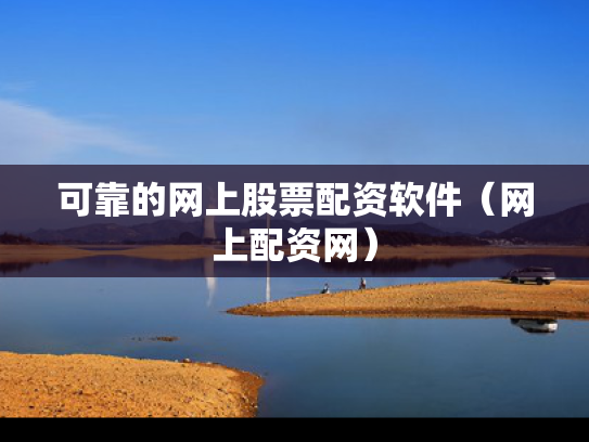 可靠的网上股票配资软件（网上配资网）