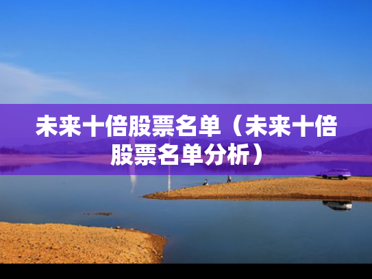 未来十倍股票名单（未来十倍股票名单分析）